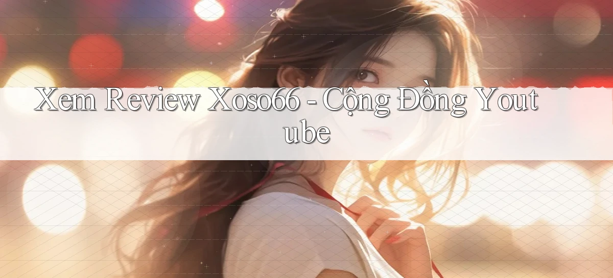 xem review xoso66 cộng đồng youtube