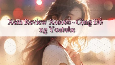 xem review xoso66 cộng đồng youtube
