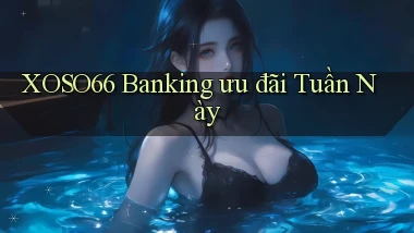 xoso66 banking ưu đãi tuần này
