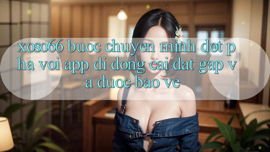 Xoso66 - Bước Chuyển Mình Đột Phá Với App Di Động Cài đặt Gấp Và Được bảo vệ