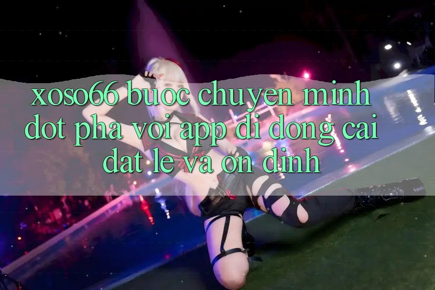 Xoso66 - Bước Chuyển Mình Đột Phá Với App Di Động Cài đặt Lẹ Và Ổn định