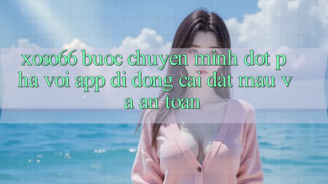 Xoso66 - Bước Chuyển Mình Đột Phá Với App Di Động Cài đặt Mau Và An Toàn