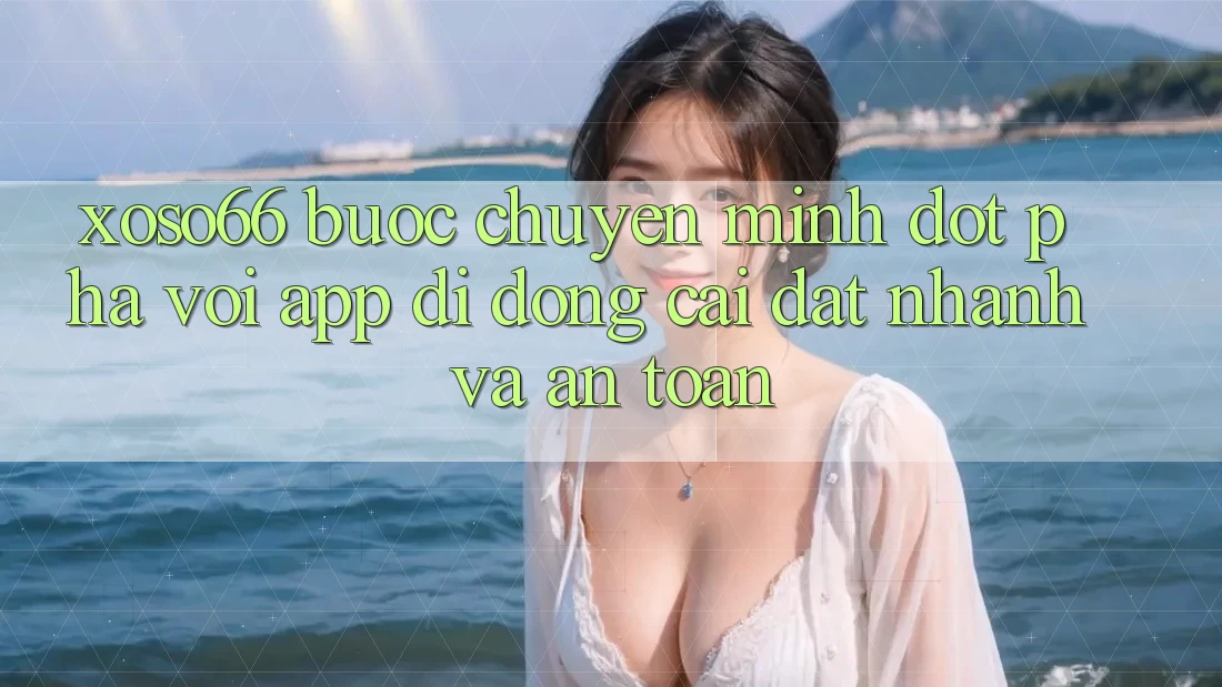 Xoso66 - Bước Chuyển Mình Đột Phá Với App Di Động Cài đặt Nhanh Và An Toàn