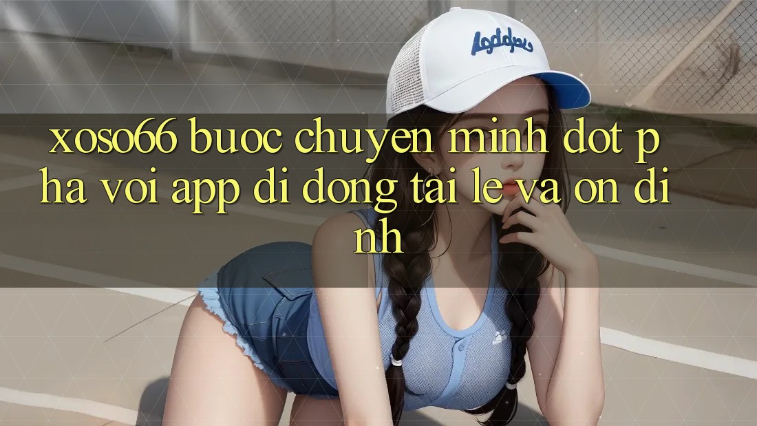 Xoso66 - Bước Chuyển Mình Đột Phá Với App Di Động Tải Lẹ Và Ổn định