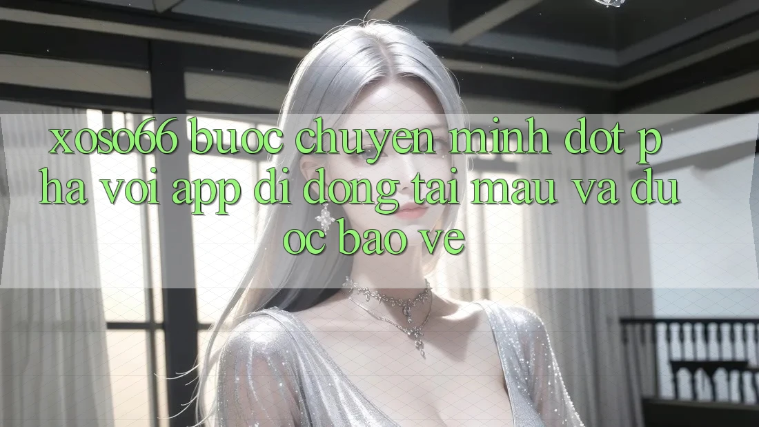 Xoso66 - Bước Chuyển Mình Đột Phá Với App Di Động Tải Mau Và Được bảo vệ