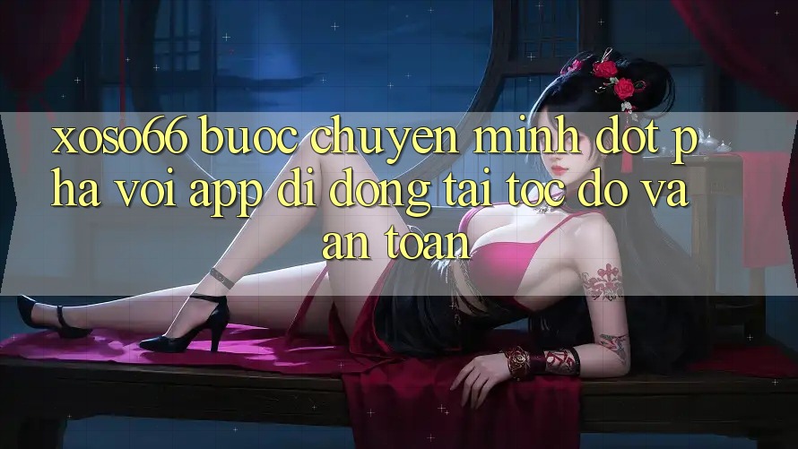 Xoso66 - Bước Chuyển Mình Đột Phá Với App Di Động Tải Tốc độ Và An Toàn
