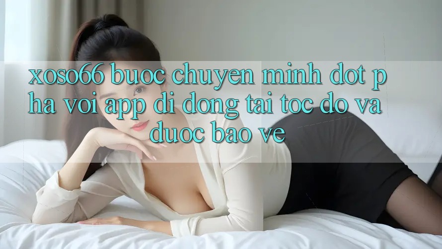 Xoso66 - Bước Chuyển Mình Đột Phá Với App Di Động Tải Tốc độ Và Được bảo vệ Xoso66 - Bước Chuyển Mình Đột Phá Với App Di Động Tải Tốc độ Và Được bảo vệ