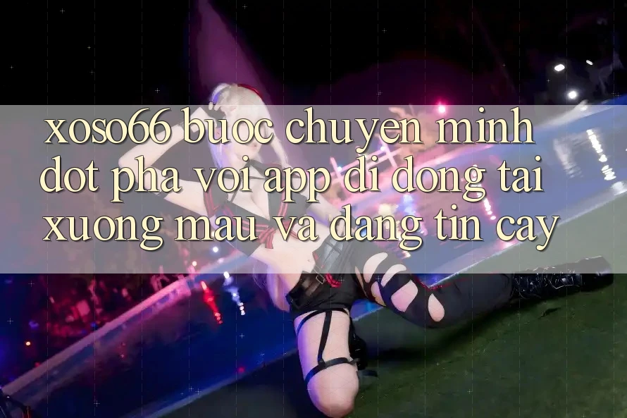 Xoso66 - Bước Chuyển Mình Đột Phá Với App Di Động Tải xuống Mau Và Đáng tin cậy
