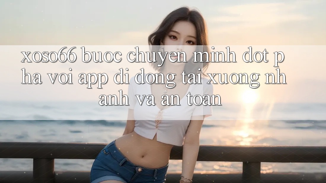 Xoso66 - Bước Chuyển Mình Đột Phá Với App Di Động Tải xuống Nhanh Và An Toàn Xoso66 - Bước Chuyển Mình Đột Phá Với App Di Động Tải xuống Nhanh Và An Toàn