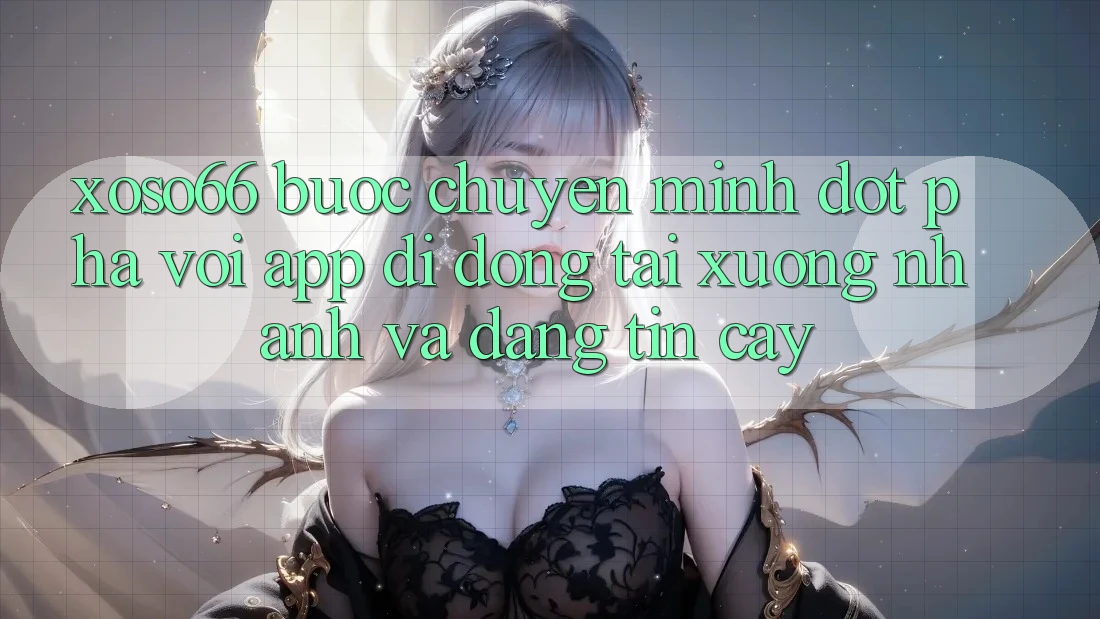 Xoso66 - Bước Chuyển Mình Đột Phá Với App Di Động Tải xuống Nhanh Và Đáng tin cậy