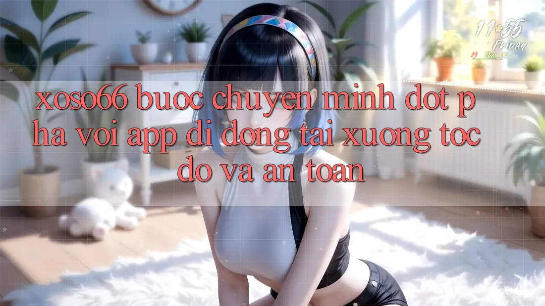 Xoso66 - Bước Chuyển Mình Đột Phá Với App Di Động Tải xuống Tốc độ Và An Toàn