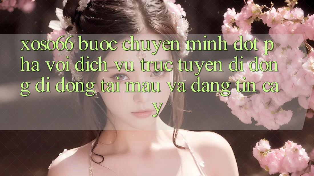 Xoso66 - Bước Chuyển Mình Đột Phá Với Dịch vụ trực tuyến di động Di Động Tải Mau Và Đáng tin cậy