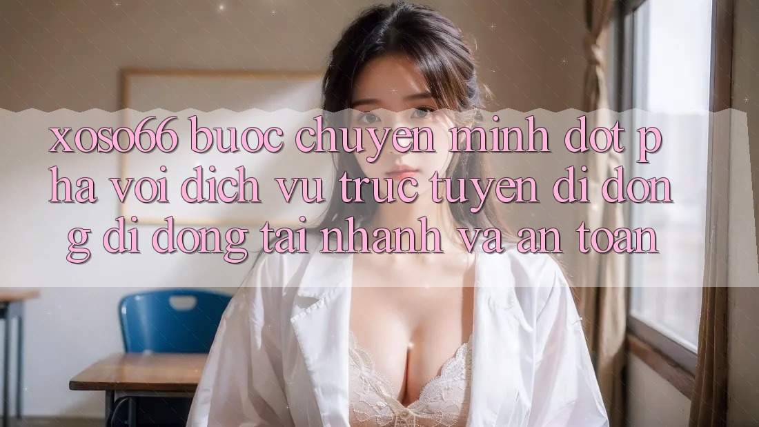 Xoso66 - Bước Chuyển Mình Đột Phá Với Dịch vụ trực tuyến di động Di Động Tải Nhanh Và An Toàn