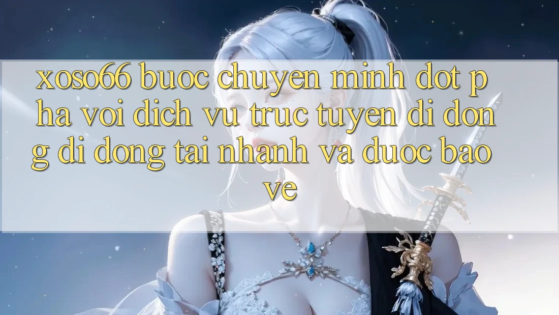 Xoso66 - Bước Chuyển Mình Đột Phá Với Dịch vụ trực tuyến di động Di Động Tải Nhanh Và Được bảo vệ