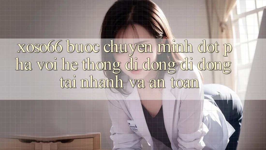 Xoso66 - Bước Chuyển Mình Đột Phá Với Hệ thống di động Di Động Tải Nhanh Và An Toàn
