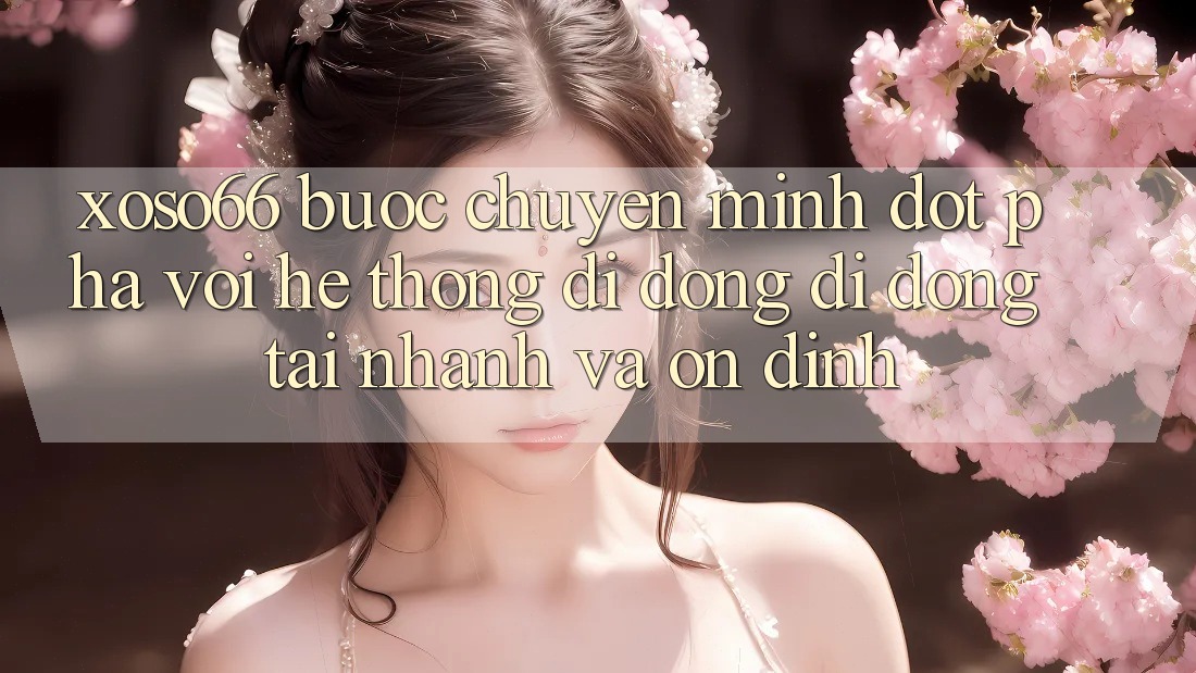 Xoso66 - Bước Chuyển Mình Đột Phá Với Hệ thống di động Di Động Tải Nhanh Và Ổn định Xoso66 - Bước Chuyển Mình Đột Phá Với Hệ thống di động Di Động Tải Nhanh Và Ổn định