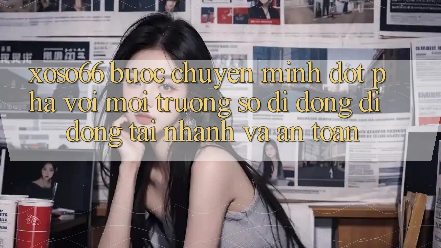Xoso66 - Bước Chuyển Mình Đột Phá Với Môi trường số di động Di Động Tải Nhanh Và An Toàn
