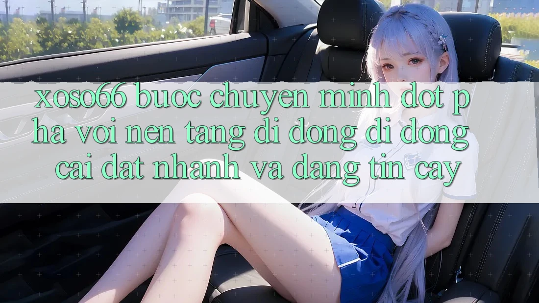 Xoso66 - Bước Chuyển Mình Đột Phá Với Nền tảng di động Di Động Cài đặt Nhanh Và Đáng tin cậy