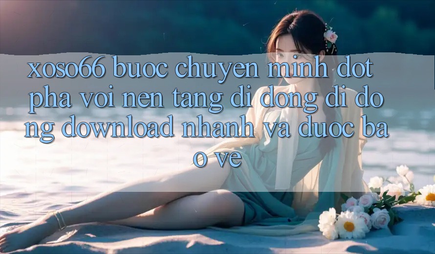 Xoso66 - Bước Chuyển Mình Đột Phá Với Nền tảng di động Di Động Download Nhanh Và Được bảo vệ