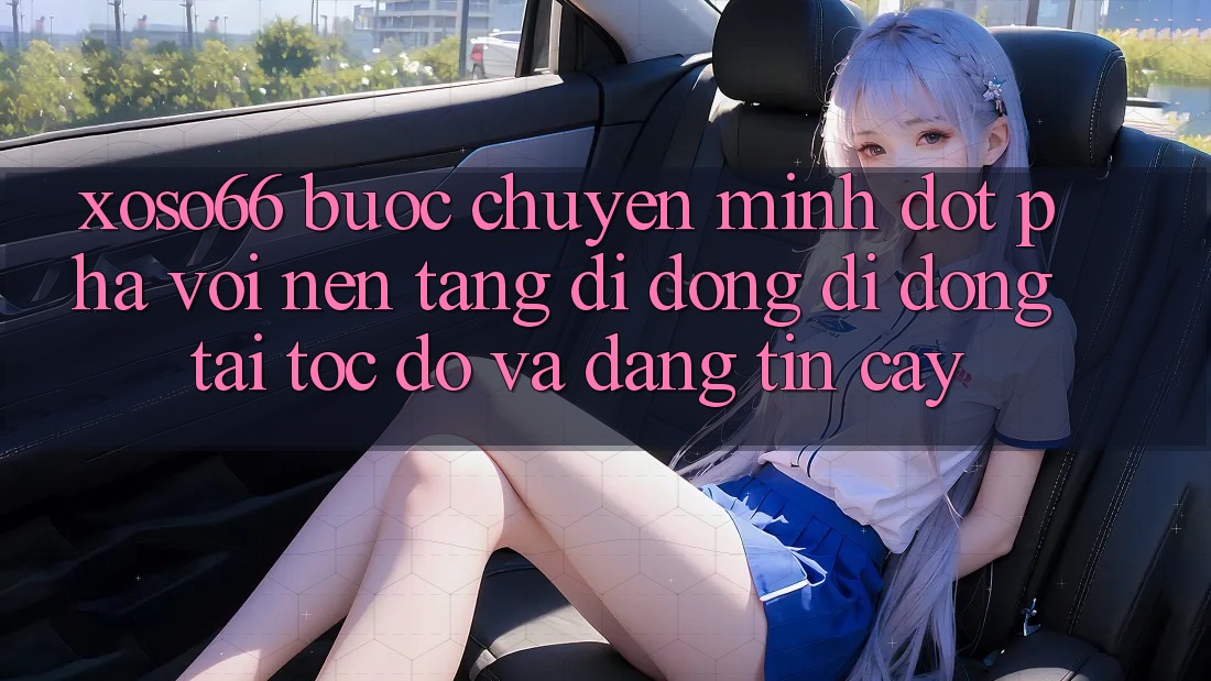Xoso66 - Bước Chuyển Mình Đột Phá Với Nền tảng di động Di Động Tải Tốc độ Và Đáng tin cậy