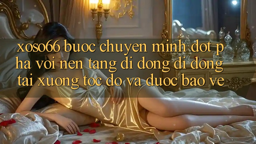 Xoso66 - Bước Chuyển Mình Đột Phá Với Nền tảng di động Di Động Tải xuống Tốc độ Và Được bảo vệ Xoso66 - Bước Chuyển Mình Đột Phá Với Nền tảng di động Di Động Tải xuống Tốc độ Và Được bảo vệ