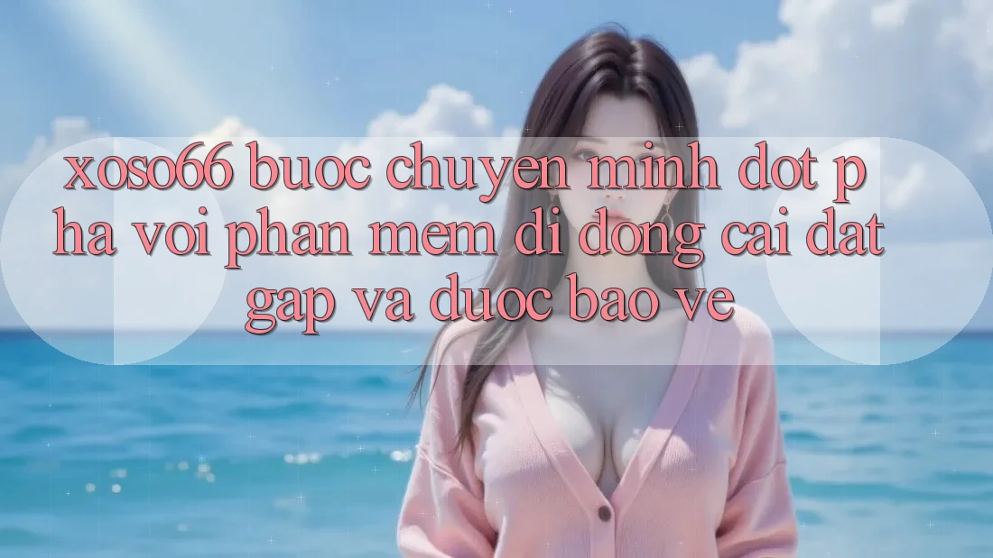 Xoso66 - Bước Chuyển Mình Đột Phá Với Phần mềm Di Động Cài đặt Gấp Và Được bảo vệ