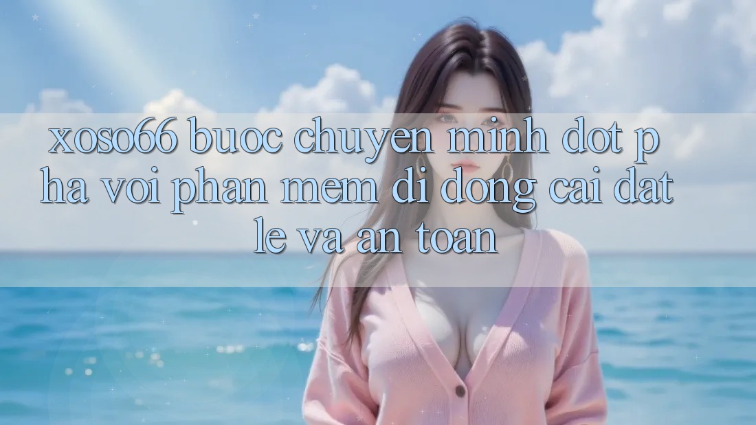 Xoso66 - Bước Chuyển Mình Đột Phá Với Phần mềm Di Động Cài đặt Lẹ Và An Toàn