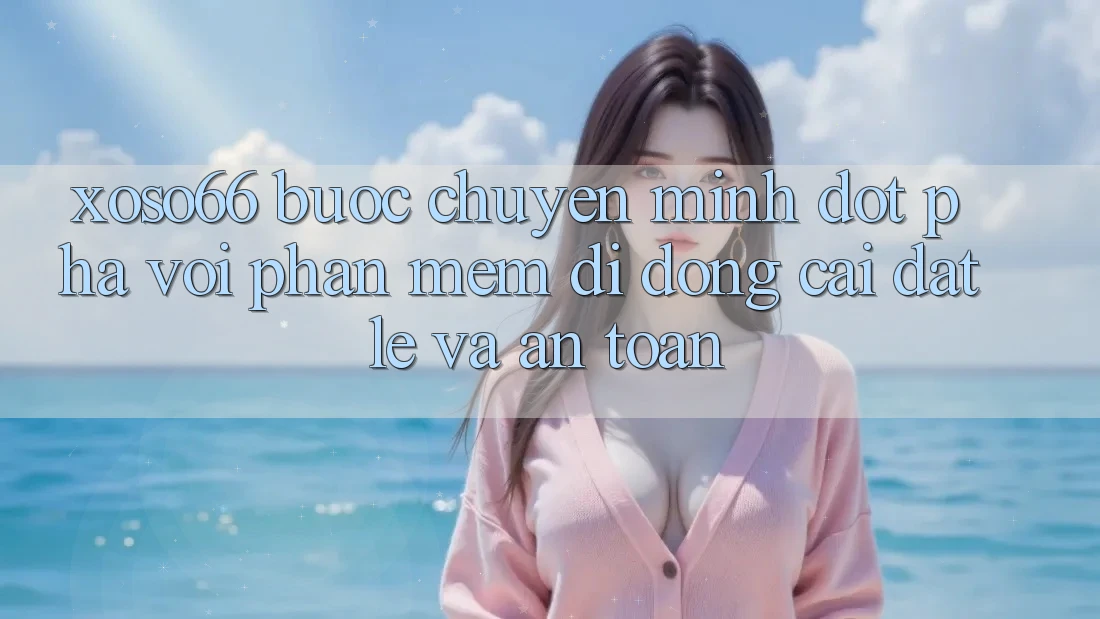 Xoso66 - Bước Chuyển Mình Đột Phá Với Phần mềm Di Động Cài đặt Lẹ Và An Toàn