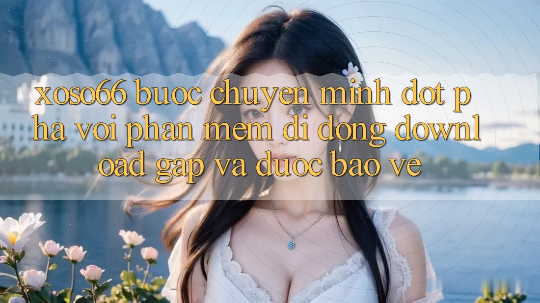 Xoso66 - Bước Chuyển Mình Đột Phá Với Phần mềm Di Động Download Gấp Và Được bảo vệ