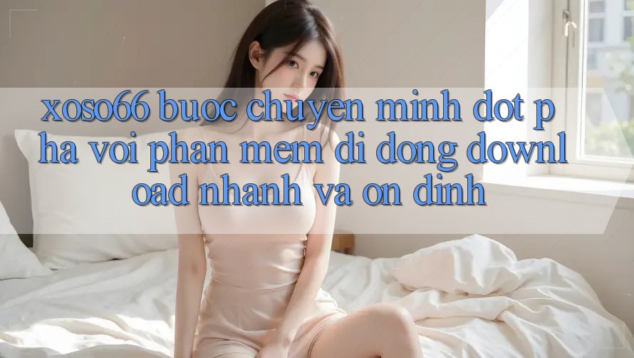 Xoso66 - Bước Chuyển Mình Đột Phá Với Phần mềm Di Động Download Nhanh Và Ổn định Xoso66 - Bước Chuyển Mình Đột Phá Với Phần mềm Di Động Download Nhanh Và Ổn định