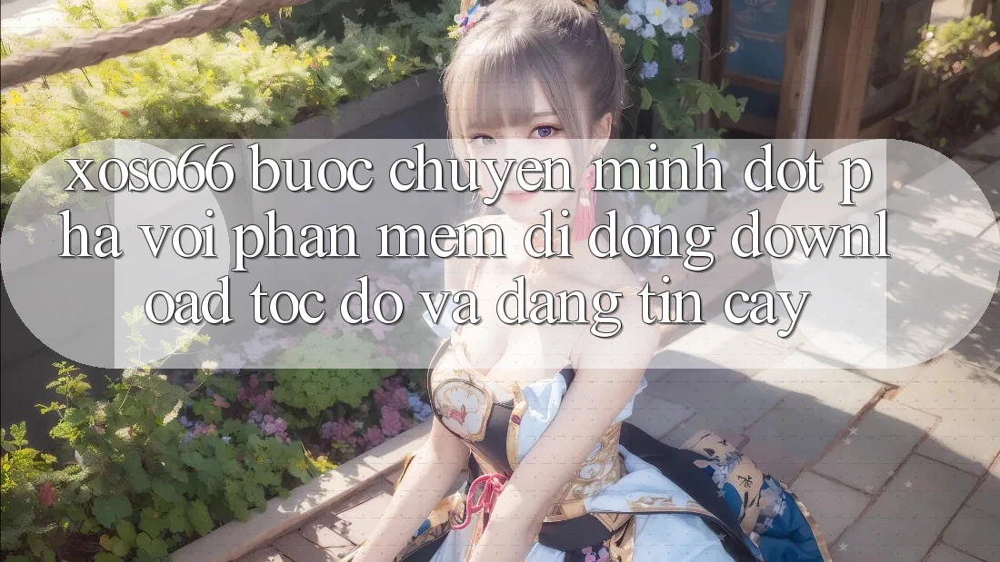 Xoso66 - Bước Chuyển Mình Đột Phá Với Phần mềm Di Động Download Tốc độ Và Đáng tin cậy