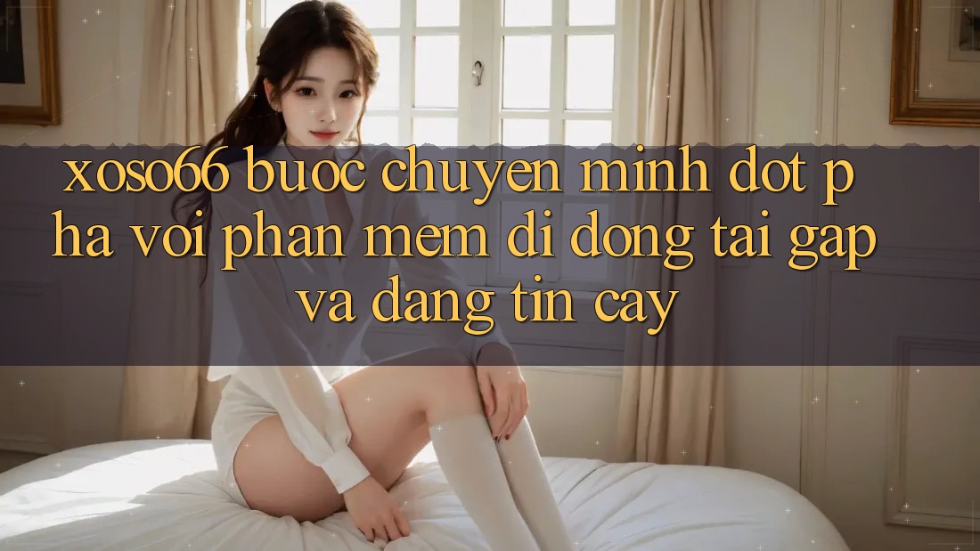 Xoso66 - Bước Chuyển Mình Đột Phá Với Phần mềm Di Động Tải Gấp Và Đáng tin cậy