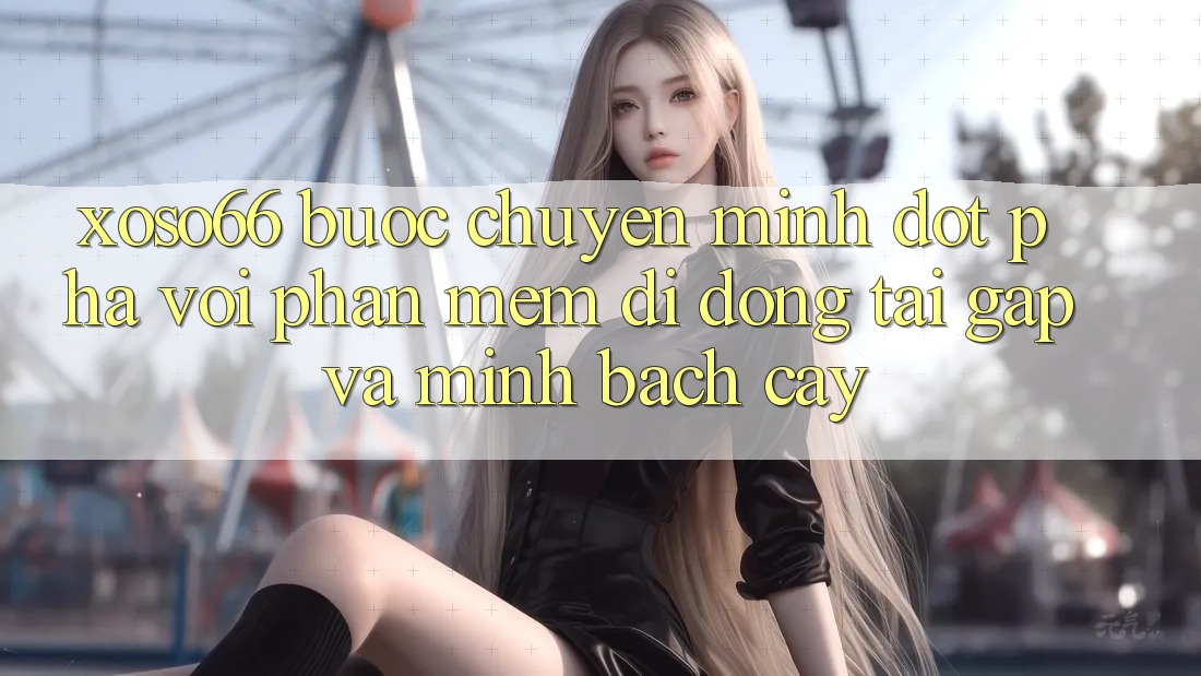 Xoso66 - Bước Chuyển Mình Đột Phá Với Phần mềm Di Động Tải Gấp Và Minh bạch cậy