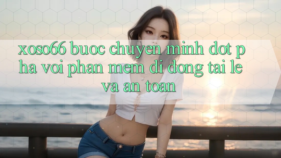 Xoso66 - Bước Chuyển Mình Đột Phá Với Phần mềm Di Động Tải Lẹ Và An Toàn