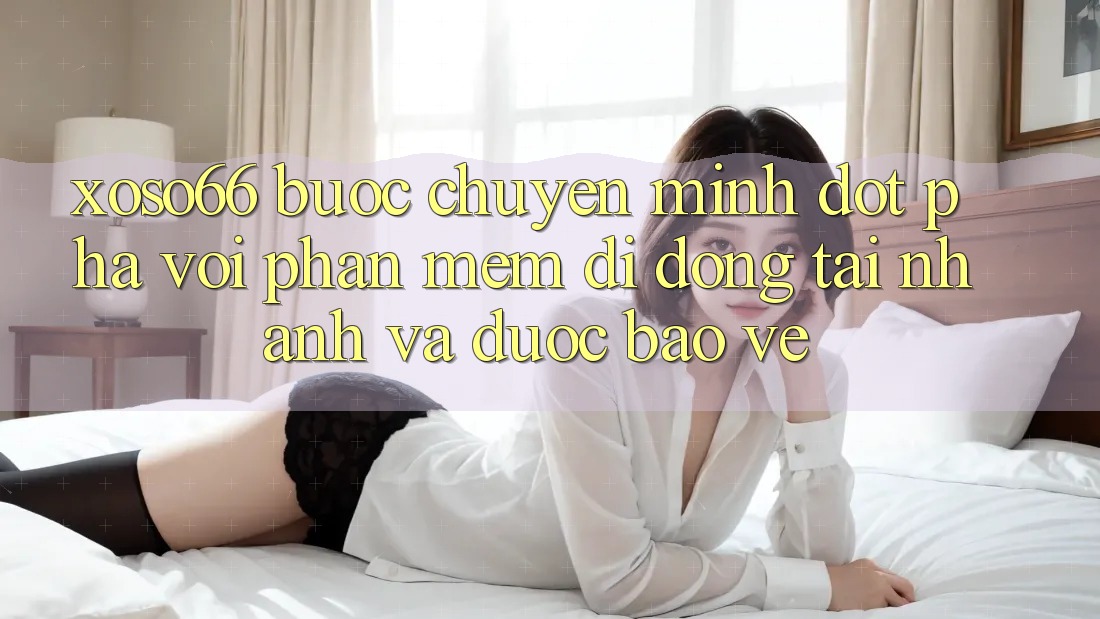 Xoso66 - Bước Chuyển Mình Đột Phá Với Phần mềm Di Động Tải Nhanh Và Được bảo vệ
