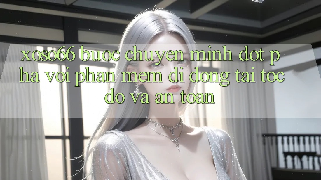 Xoso66 - Bước Chuyển Mình Đột Phá Với Phần mềm Di Động Tải Tốc độ Và An Toàn