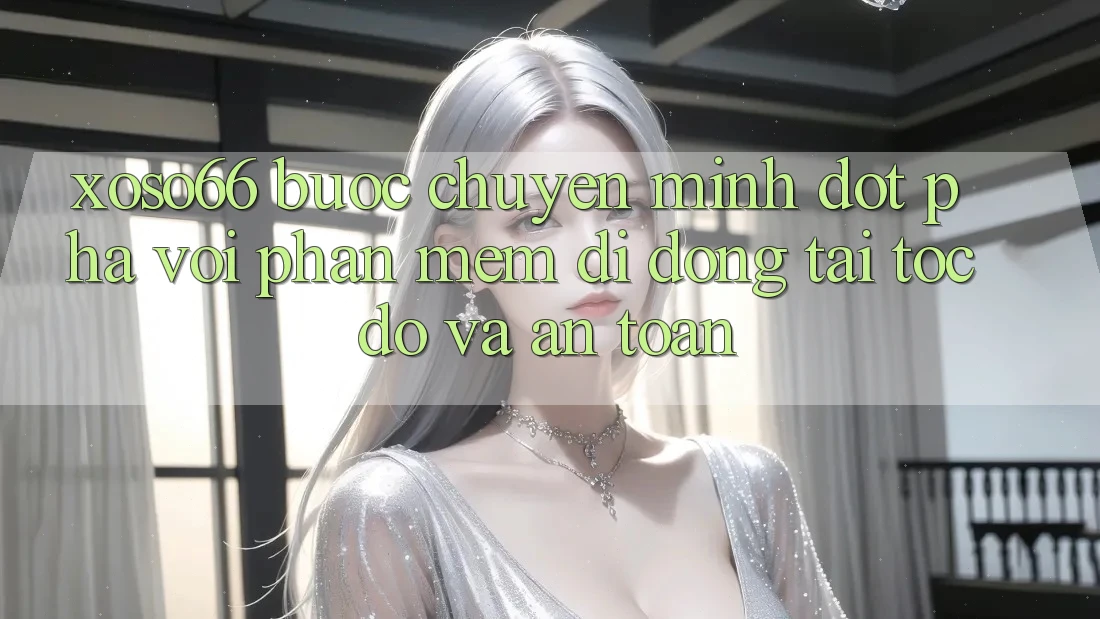 Xoso66 - Bước Chuyển Mình Đột Phá Với Phần mềm Di Động Tải Tốc độ Và An Toàn