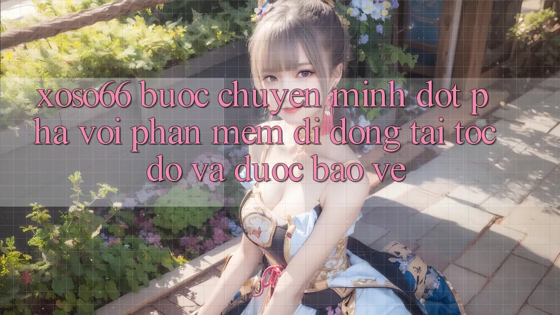 Xoso66 - Bước Chuyển Mình Đột Phá Với Phần mềm Di Động Tải Tốc độ Và Được bảo vệ