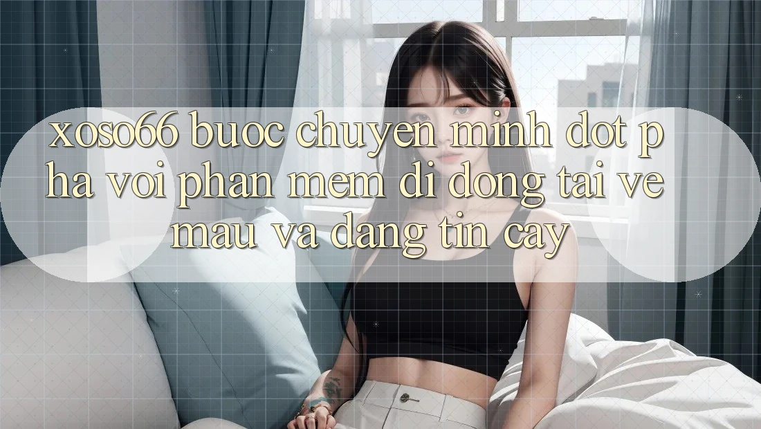 Xoso66 - Bước Chuyển Mình Đột Phá Với Phần mềm Di Động Tải về Mau Và Đáng tin cậy