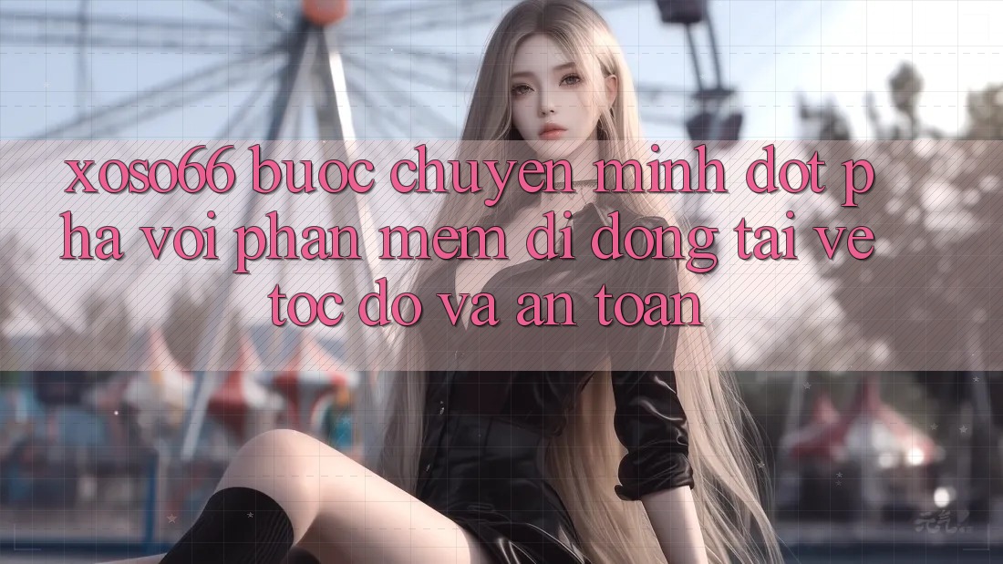 Xoso66 - Bước Chuyển Mình Đột Phá Với Phần mềm Di Động Tải về Tốc độ Và An Toàn