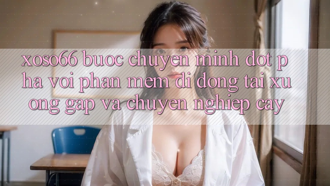 Xoso66 - Bước Chuyển Mình Đột Phá Với Phần mềm Di Động Tải xuống Gấp Và Chuyên nghiệp cậy