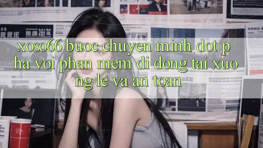 Xoso66 - Bước Chuyển Mình Đột Phá Với Phần mềm Di Động Tải xuống Lẹ Và An Toàn