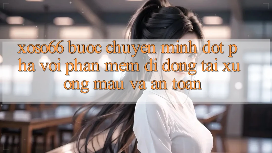 Xoso66 - Bước Chuyển Mình Đột Phá Với Phần mềm Di Động Tải xuống Mau Và An Toàn