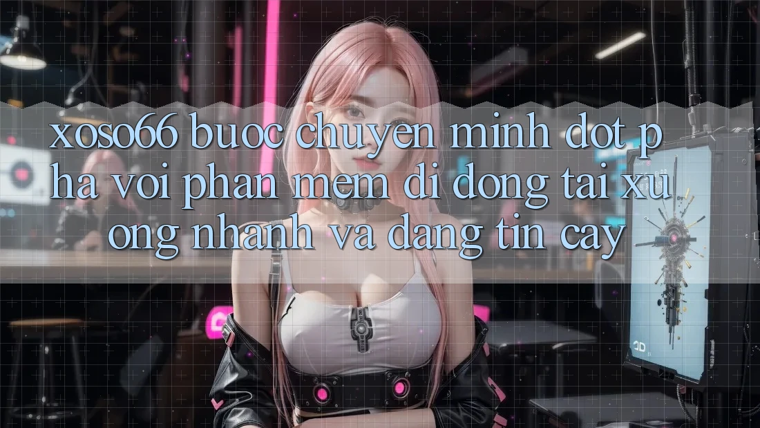 Xoso66 - Bước Chuyển Mình Đột Phá Với Phần mềm Di Động Tải xuống Nhanh Và Đáng tin cậy