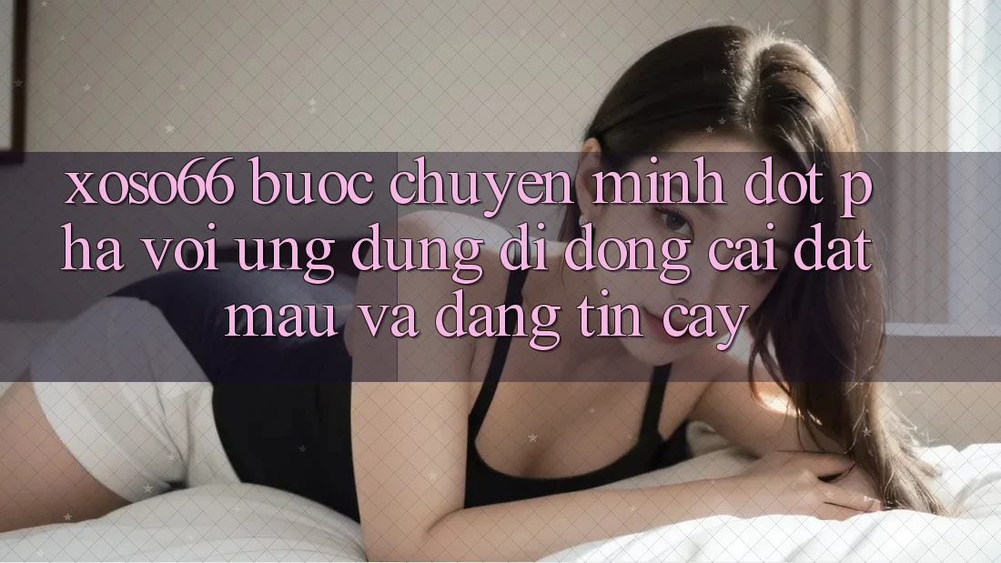 Xoso66 - Bước Chuyển Mình Đột Phá Với Ứng Dụng Di Động Cài đặt Mau Và Đáng tin cậy Xoso66 - Bước Chuyển Mình Đột Phá Với Ứng Dụng Di Động Cài đặt Mau Và Đáng tin cậy