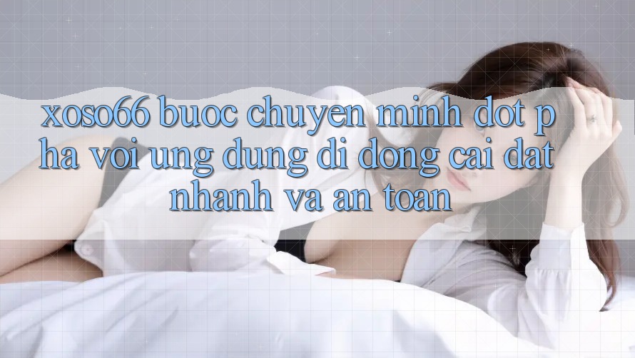 Xoso66 - Bước Chuyển Mình Đột Phá Với Ứng Dụng Di Động Cài đặt Nhanh Và An Toàn Xoso66 - Bước Chuyển Mình Đột Phá Với Ứng Dụng Di Động Cài đặt Nhanh Và An Toàn