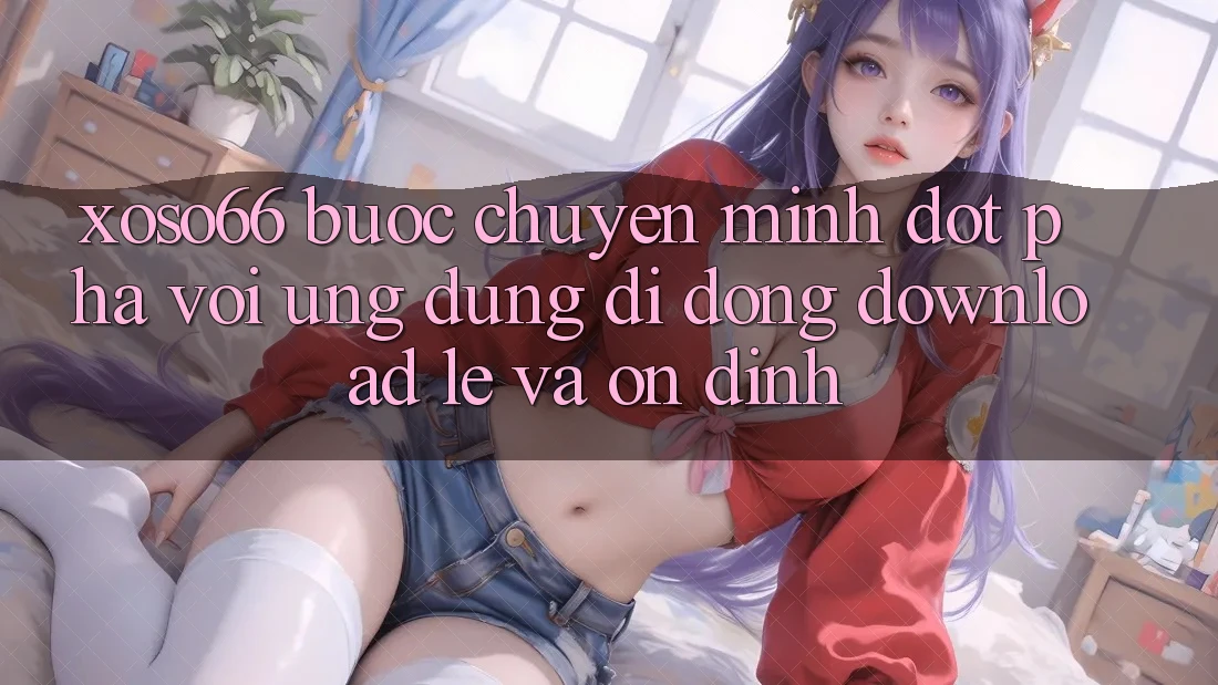 Xoso66 - Bước Chuyển Mình Đột Phá Với Ứng Dụng Di Động Download Lẹ Và Ổn định Xoso66 - Bước Chuyển Mình Đột Phá Với Ứng Dụng Di Động Download Lẹ Và Ổn định