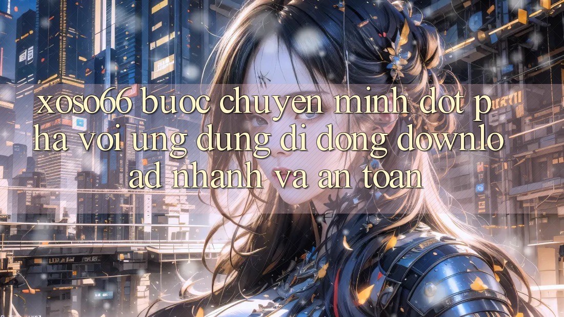 Xoso66 - Bước Chuyển Mình Đột Phá Với Ứng Dụng Di Động Download Nhanh Và An Toàn