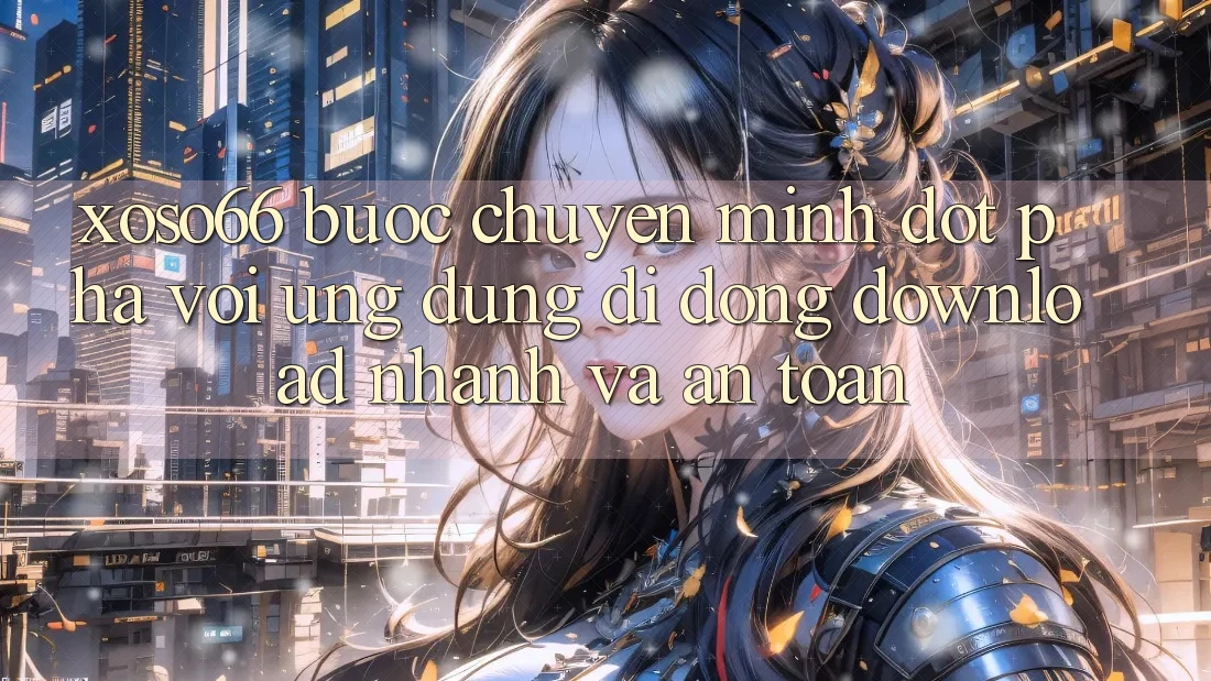Xoso66 - Bước Chuyển Mình Đột Phá Với Ứng Dụng Di Động Download Nhanh Và An Toàn