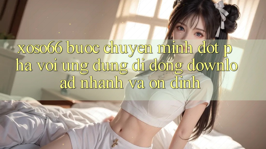 Xoso66 - Bước Chuyển Mình Đột Phá Với Ứng Dụng Di Động Download Nhanh Và Ổn định Xoso66 - Bước Chuyển Mình Đột Phá Với Ứng Dụng Di Động Download Nhanh Và Ổn định